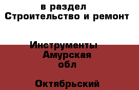  в раздел : Строительство и ремонт » Инструменты . Амурская обл.,Октябрьский р-н